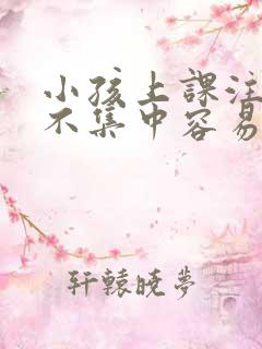 小孩上课注意力不集中容易走神