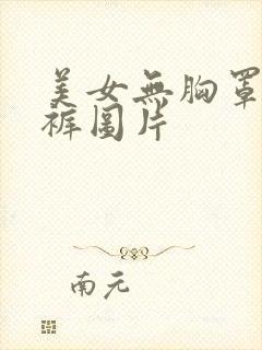 美女无胸罩无内裤图片