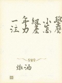 一年级小学生专注力差怎么办