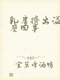 乳房挤出溢液怎么回事