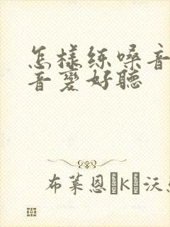 怎样练嗓音让声音变好听