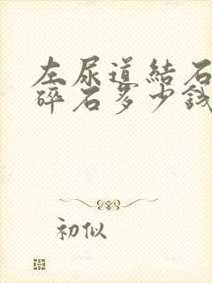 左尿道结石体外碎石多少钱