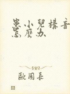 患小儿构音障碍怎么办