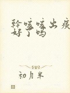 干咳咳出痰是快好了吗