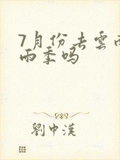 7月份去云南是雨季吗