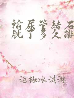 输尿管结石到膀胱了多久排出