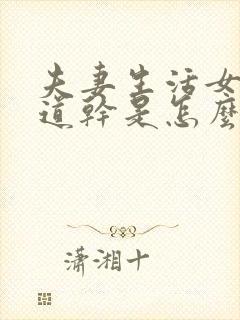 夫妻生活女人阴道干是怎么回事