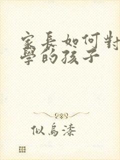 家长如何对待厌学的孩子