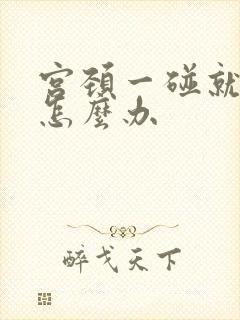 宫颈一碰就出血怎么办