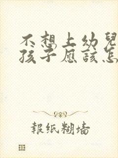 不想上幼儿园的孩子应该怎么办