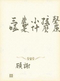 三岁小孩声音沙哑是什么原因