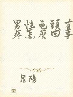 男性龟头有时候疼怎么回事