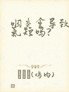 咽炎会导致胸闷气短吗?