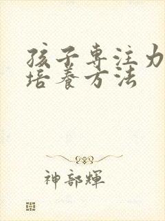 孩子专注力差的培养方法