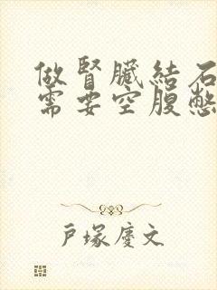 做肾脏结石b超需要空腹憋尿吗