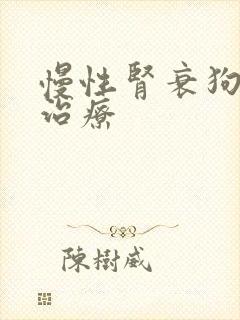 慢性肾衰狗狗 治疗