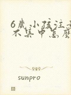 6岁小孩注意力不集中怎么治