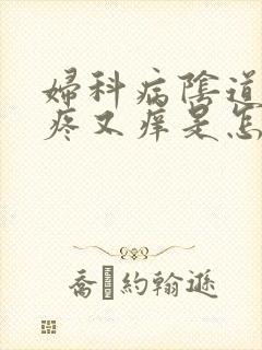 妇科病阴道内又疼又痒是怎么回事