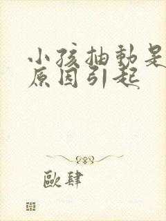 小孩抽动是什么原因引起