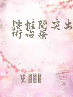 腰椎间突出症手术治疗