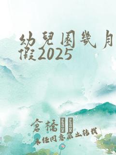 幼儿园几月放暑假2025