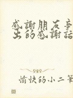 感谢朋友辛苦付出的感谢话语