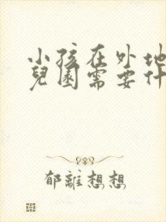 小孩在外地上幼儿园需要什么证件