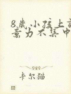 8岁小孩上课注意力不集中怎么办