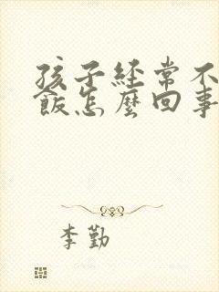 孩子经常不爱吃饭怎么回事