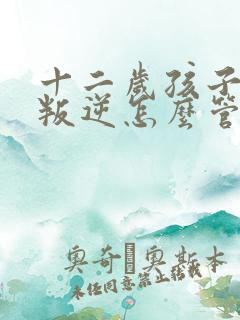 十二岁孩子厌学叛逆怎么管教