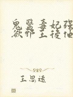 鬼医毒妃强占禁欲邪王后他动心了