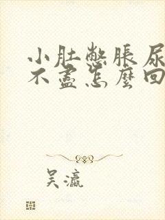 小肚憋胀尿频尿不尽怎么回事