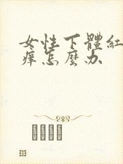 女性下体红肿瘙痒怎么办