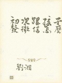 初次跟孩子老师发微信怎么说