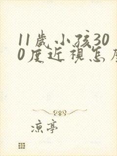 11岁小孩300度近视怎么办