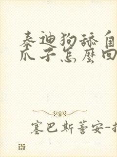 泰迪狗舔自己的爪子怎么回事