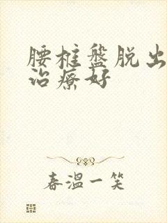 腰椎盘脱出怎么治疗好