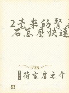 2毫米的肾长结石怎么快速排出