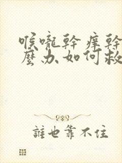 喉咙干痒干咳怎么办如何救治