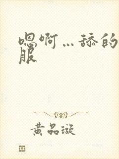 嗯啊…舔的好舒服