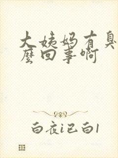 大姨妈有臭味怎么回事啊