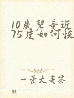 10岁儿童近视75度如何恢复