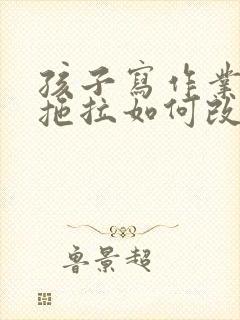 孩子写作业磨蹭拖拉如何改正