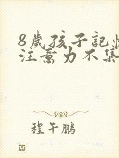 8岁孩子记忆差注意力不集中咋办