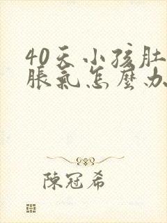 40天小孩肚子胀气怎么办最快的方法