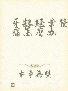 牙龈经常发炎肿痛怎么办