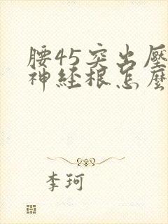 腰45突出压迫神经根怎么治疗