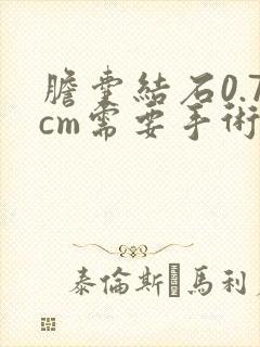 胆囊结石0.7cm需要手术吗