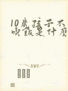 10岁孩子不爱吃饭是什么原因呢