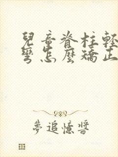 儿童脊柱轻度侧弯怎么矫正